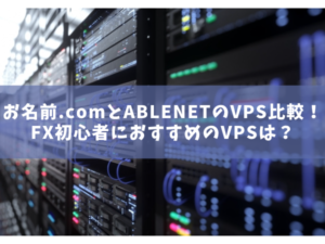 お名前.comとABLENETのVPS比較！FX初心者におすすめのVPSは？